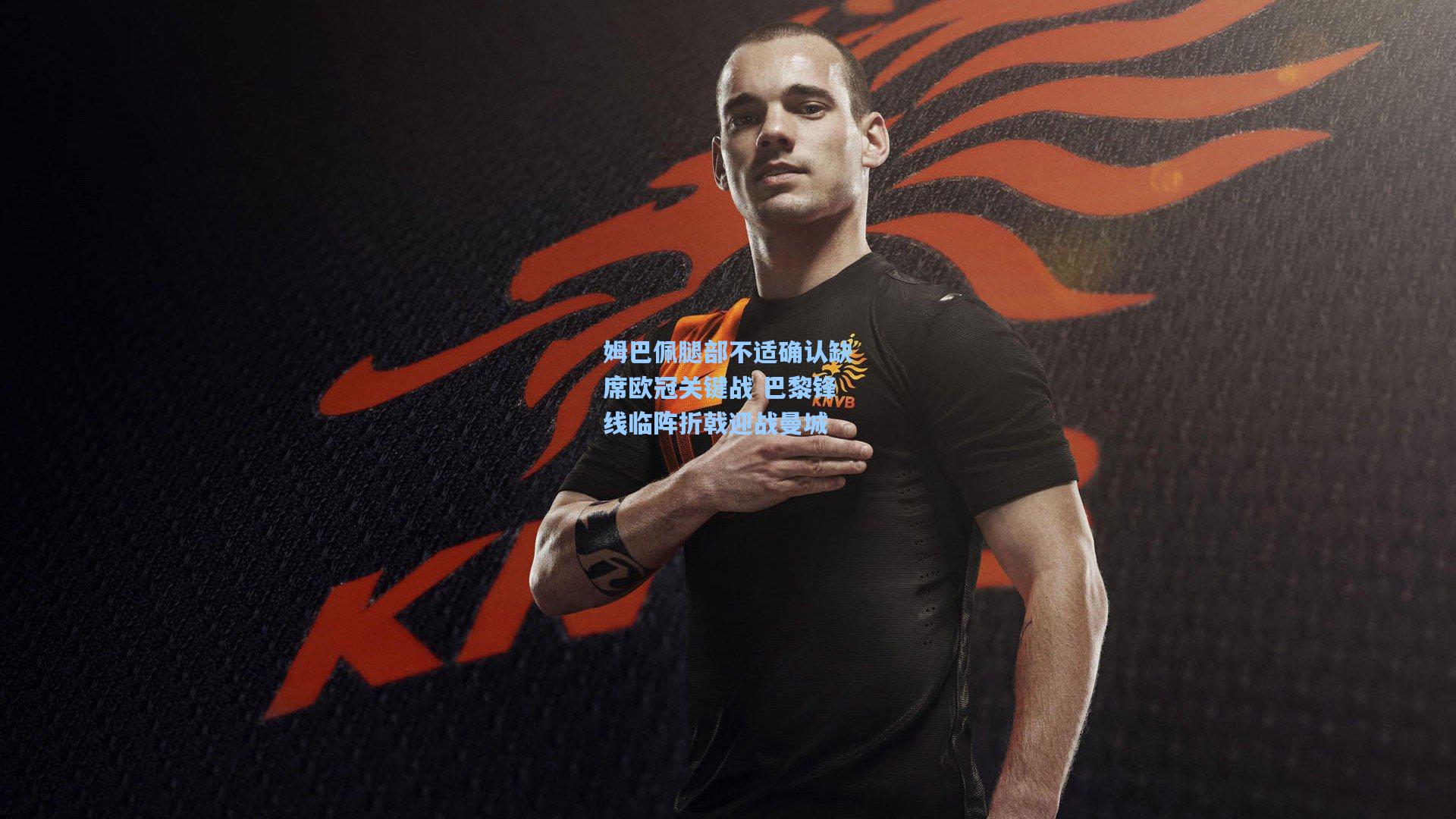 姆巴佩腿部不适确认缺席欧冠关键战 巴黎锋线临阵折戟迎战曼城