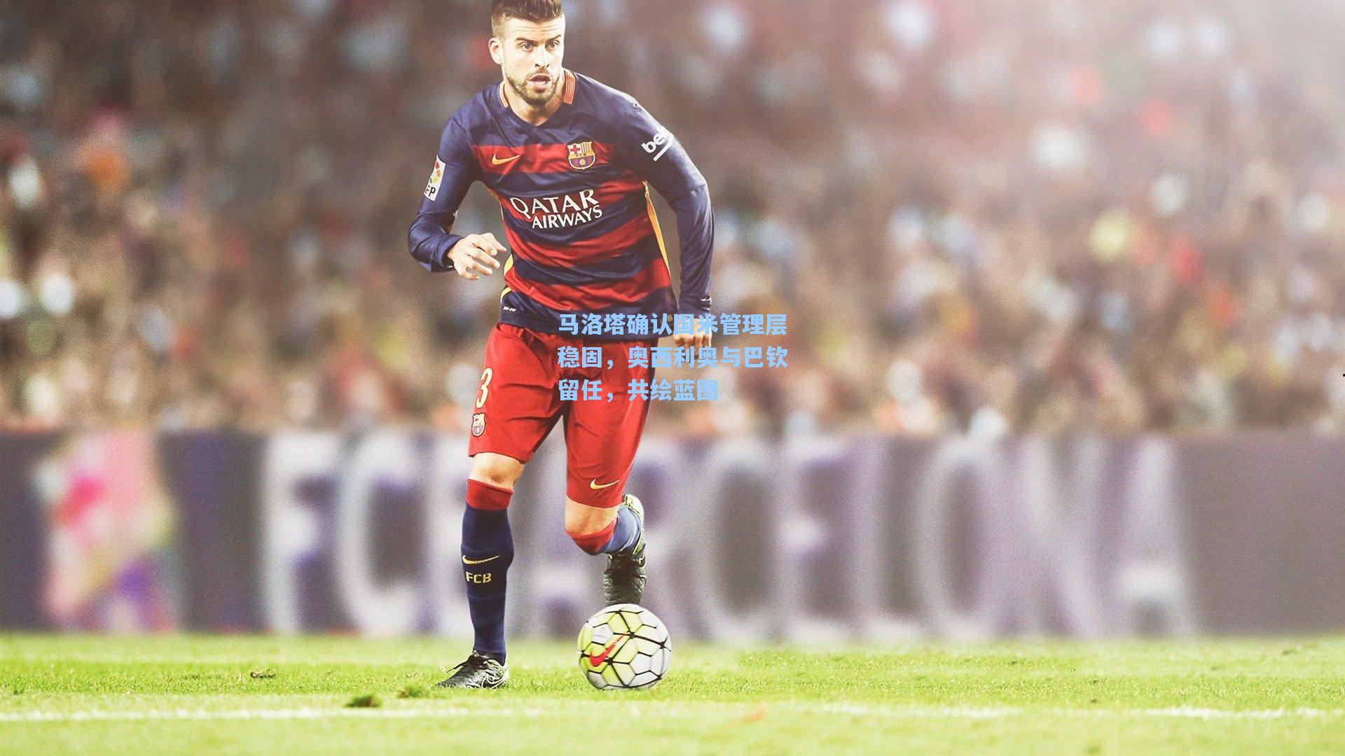 马洛塔确认国米管理层稳固，奥西利奥与巴钦留任，共绘蓝图