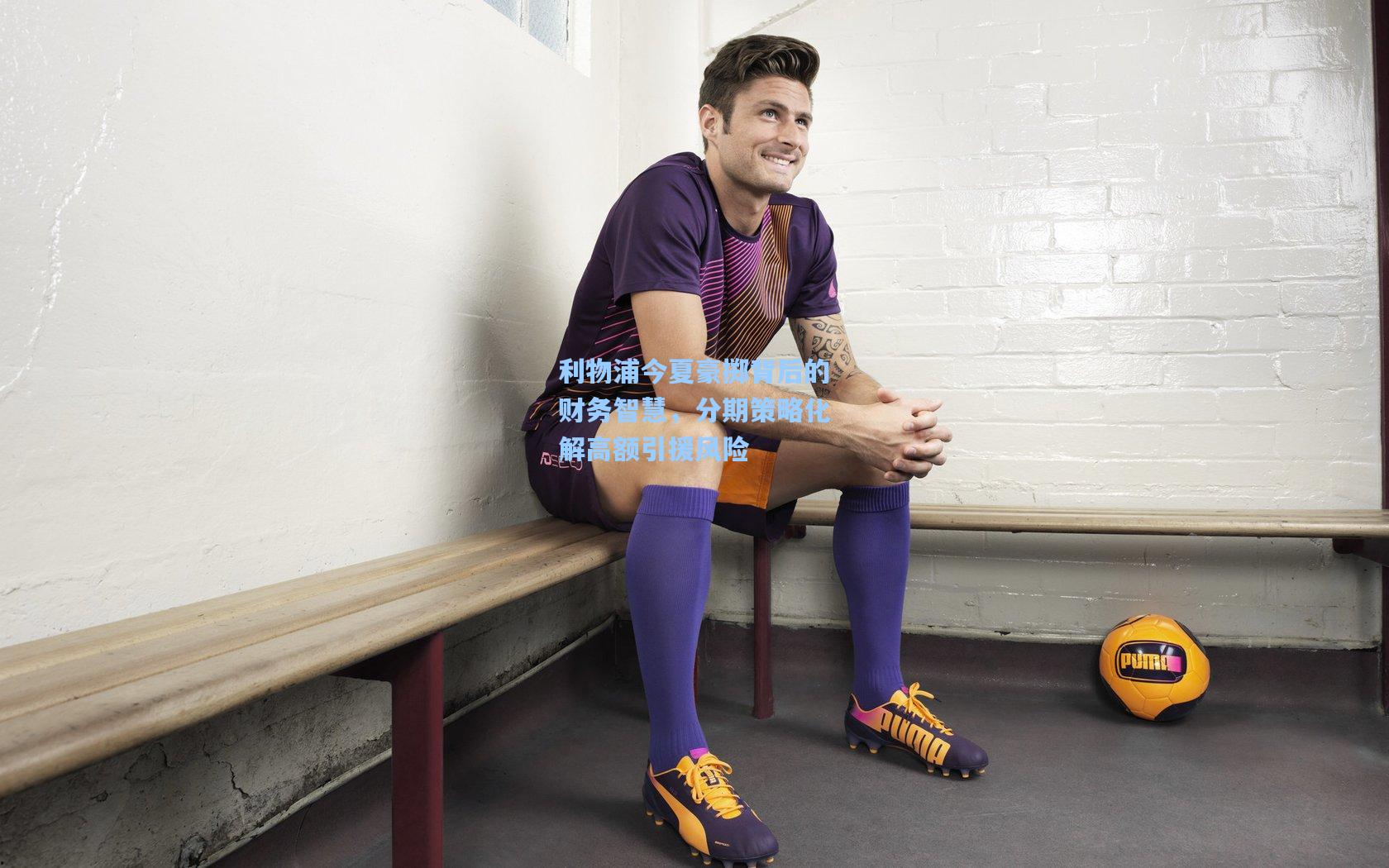 利物浦今夏豪掷背后的财务智慧，分期策略化解高额引援风险