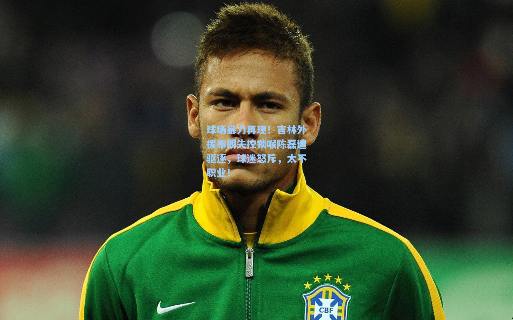 球场暴力再现！吉林外援布朗失控锁喉陈磊遭驱逐，球迷怒斥，太不职业！