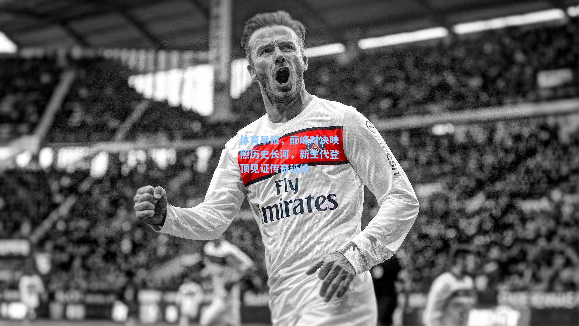 体育早报，巅峰对决映照历史长河，新生代登顶见证传奇延续