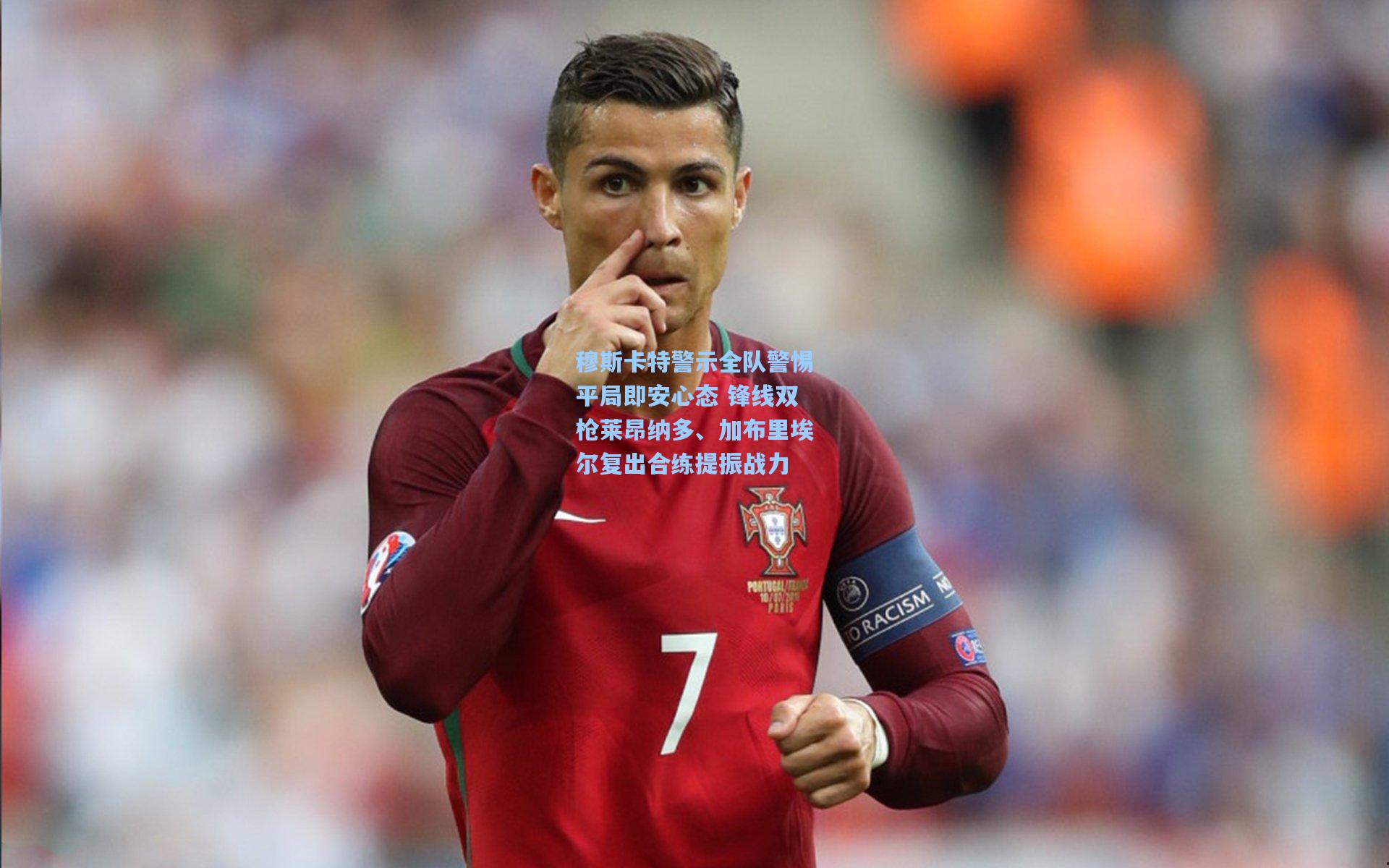 穆斯卡特警示全队警惕平局即安心态 锋线双枪莱昂纳多、加布里埃尔复出合练提振战力