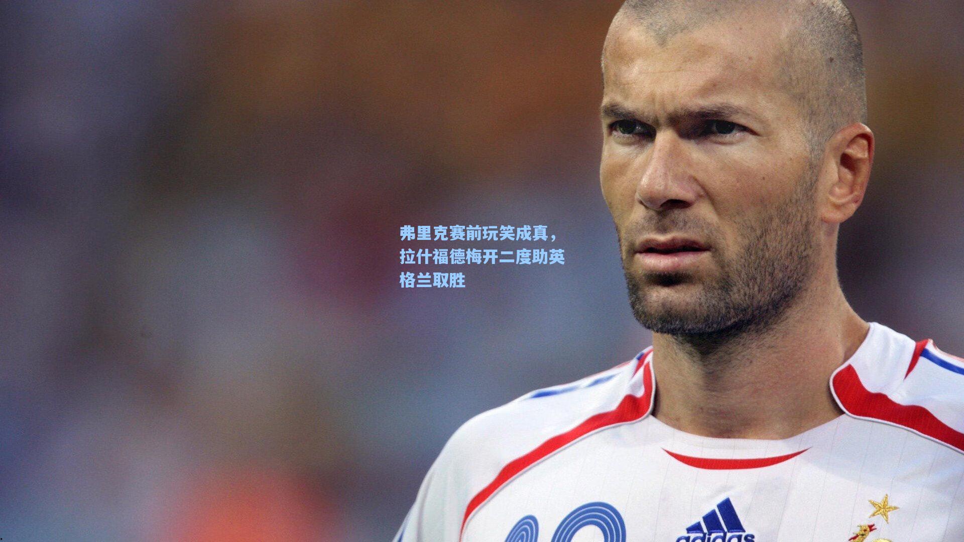 弗里克赛前玩笑成真，拉什福德梅开二度助英格兰取胜