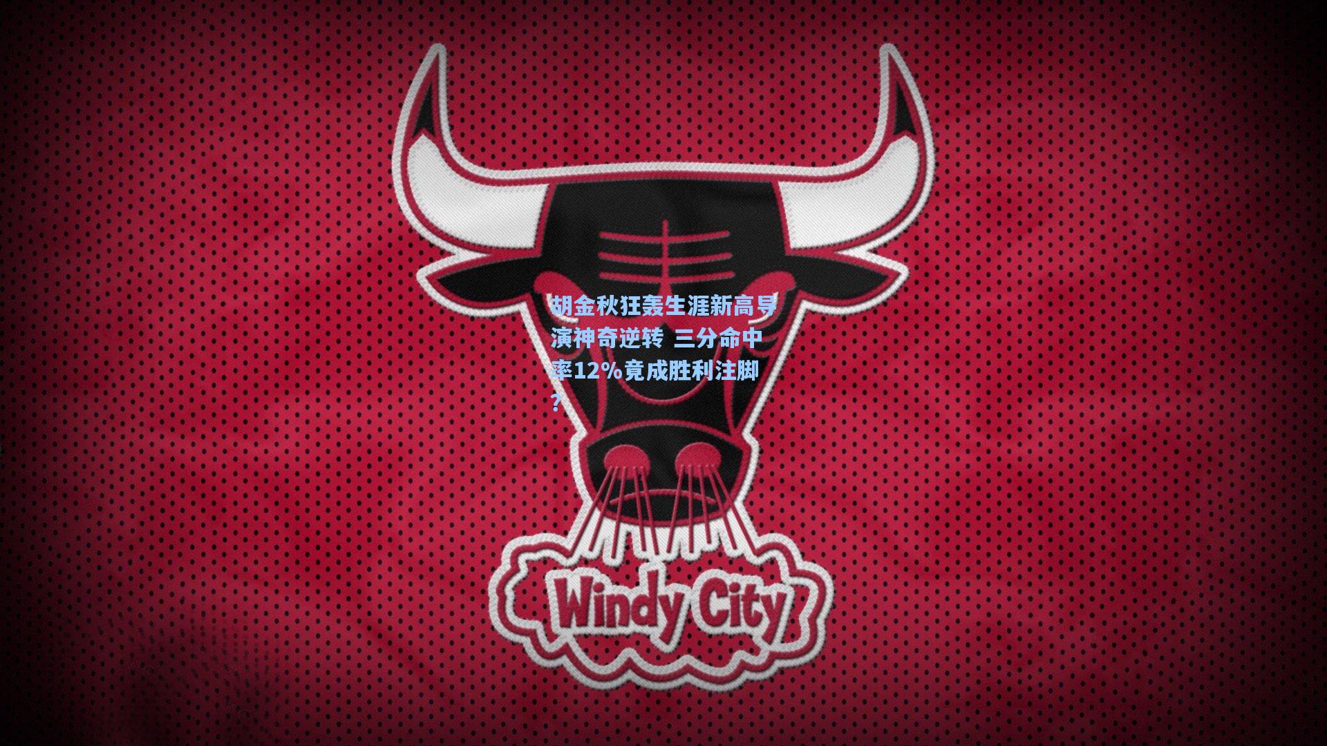 胡金秋狂轰生涯新高导演神奇逆转 三分命中率12%竟成胜利注脚？