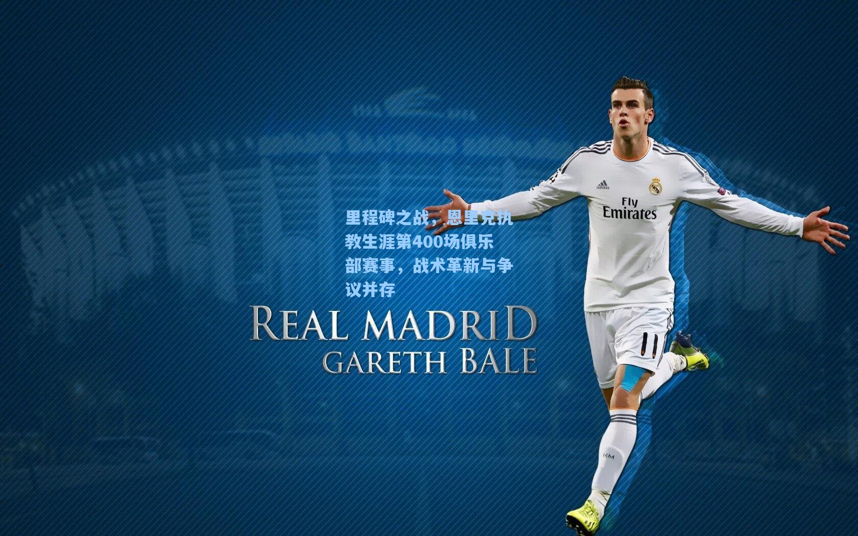 里程碑之战，恩里克执教生涯第400场俱乐部赛事，战术革新与争议并存