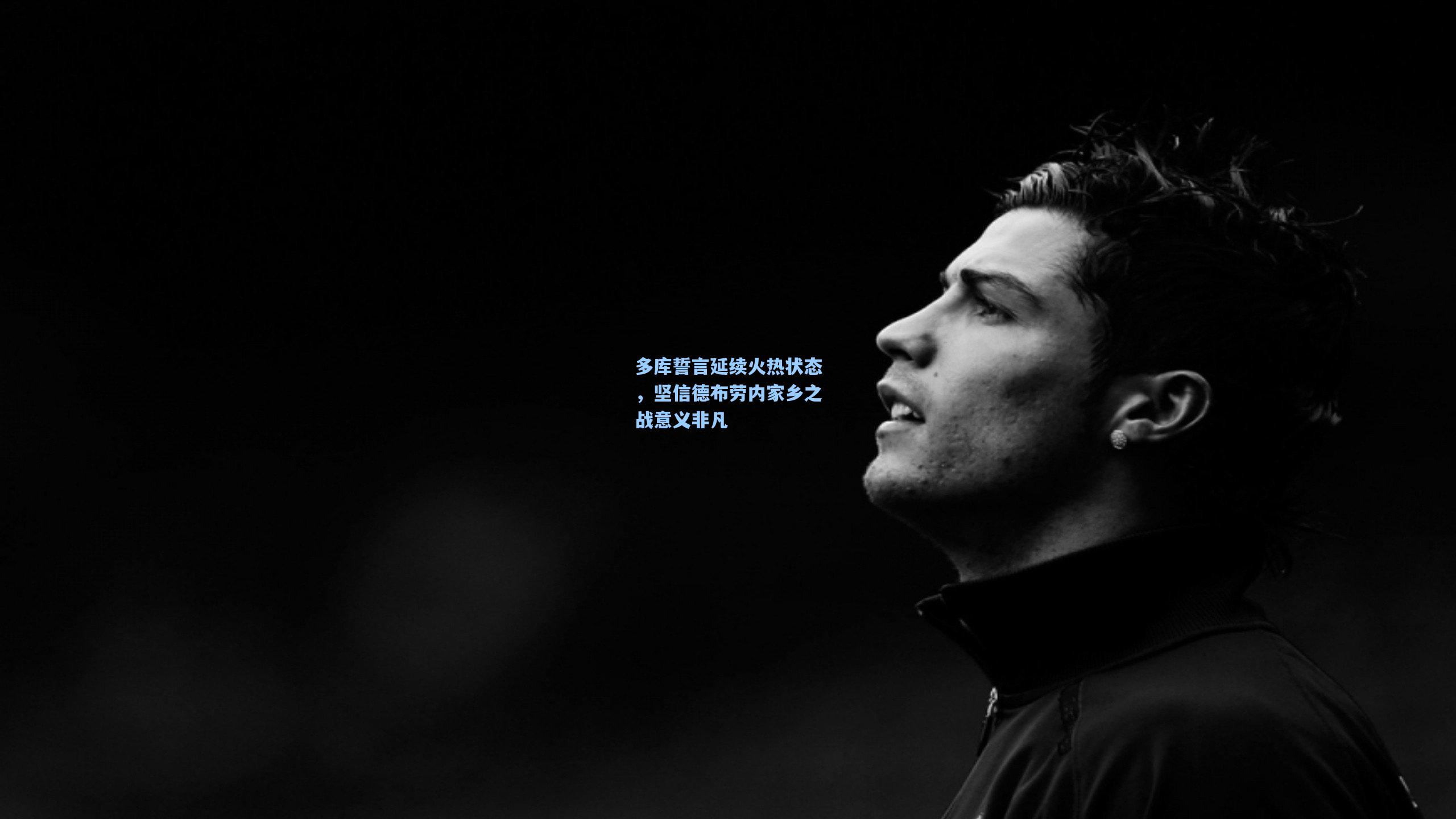 多库誓言延续火热状态，坚信德布劳内家乡之战意义非凡
